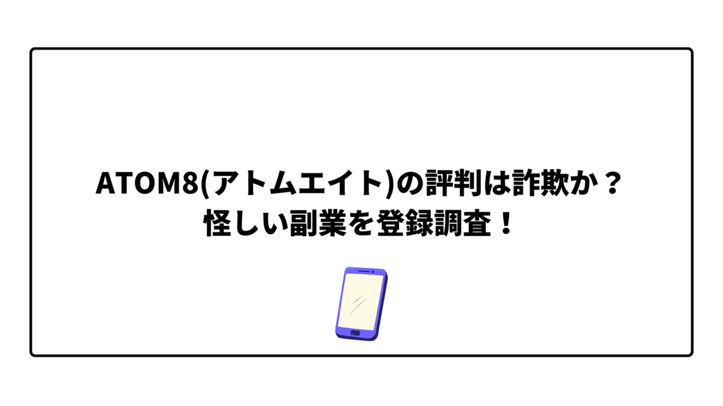 ATOM8(アトムエイト)の評判は詐欺か？怪しい副業を登録調査！