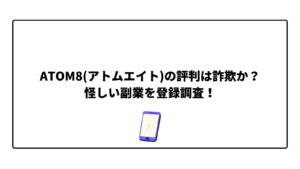 ATOM8(アトムエイト)の評判は詐欺か?怪しい副業を登録調査!