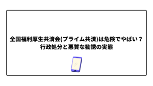 全国福利厚生共済会(プライム共済)は危険でやばい?行政処分と悪質な勧誘の実態