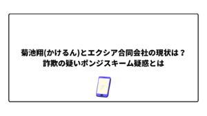 菊池翔(かけるん)とエクシア合同会社の現状は?詐欺の疑いポンジスキーム疑惑とは
