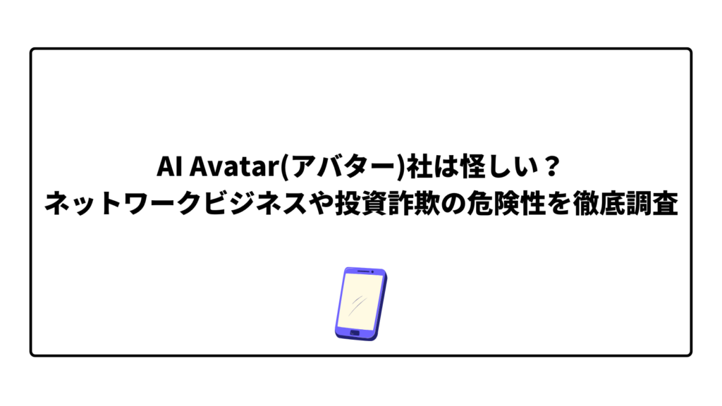AI Avatar(アバター)社は怪しい？ネットワークビジネスや投資詐欺の危険性を徹底調査