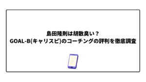 島田隆則は胡散臭い？ GOAL-B(キャリスピ)のコーチングの評判を徹底調査