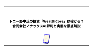 トニー野中氏の投資「WealthCore」は稼げる?合同会社ノナックスの評判と実態を徹底解説
