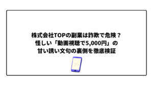 株式会社TOPの副業は詐欺で危険？怪しい「動画視聴で5,000円」の甘い誘い文句の裏側を徹底検証