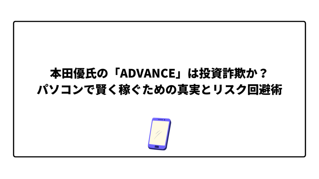 本田優氏の「ADVANCE」は投資詐欺か？パソコンで賢く稼ぐための真実とリスク回避術