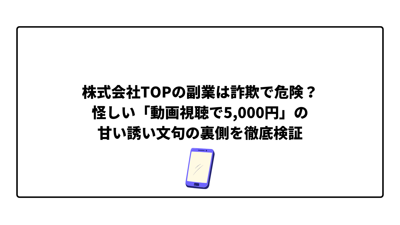 株式会社TOPの副業は詐欺で危険？怪しい「動画視聴で5,000円」の甘い誘い文句の裏側を徹底検証