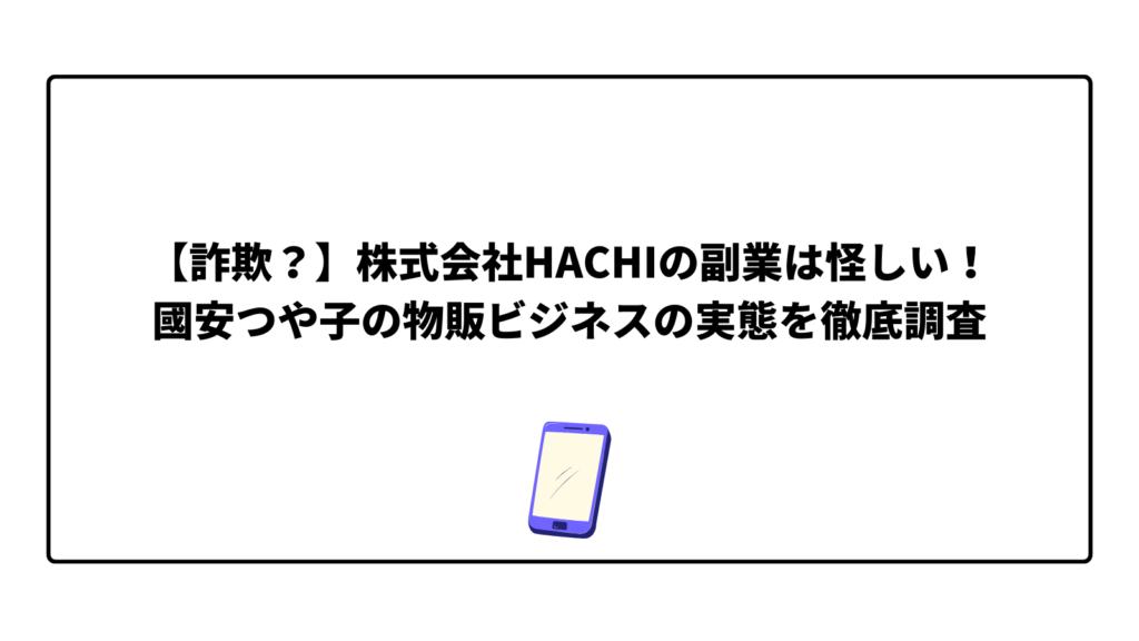【詐欺？】株式会社HACHIの副業は怪しい！國安つや子の物販ビジネスの実態を徹底調査
