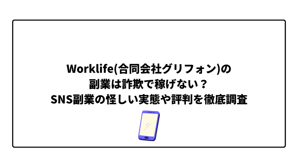 Worklife(合同会社グリフォン)の副業は詐欺で稼げない？SNS副業の怪しい実態や評判を徹底調査
