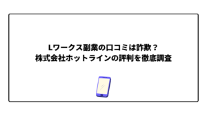 Lワークス副業の口コミは詐欺？株式会社ホットラインの評判を徹底調査