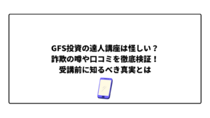 GFS投資の達人講座は怪しい？詐欺の噂や口コミを徹底検証！受講前に知るべき真実とは