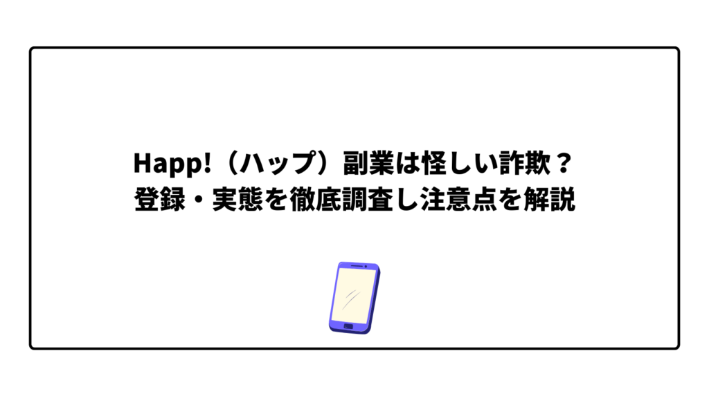Happ!（ハップ）副業は怪しい詐欺？登録・実態を徹底調査し注意点を解説