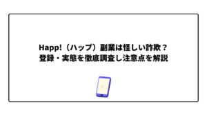 Happ!（ハップ）副業は怪しい詐欺？登録・実態を徹底調査し注意点を解説