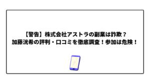 【警告】株式会社アストラの副業は詐欺？加藤洸希の評判・口コミを徹底調査！参加は危険！